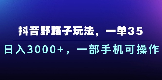 (10909期)抖音野路子玩法,一单35.日入3000+,一部手机可操作-优优云网创