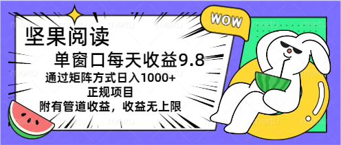 (11377期)坚果阅读单窗口每天收益9.8通过矩阵方式日入1000+正规项目附有管道收益…-优优云网创