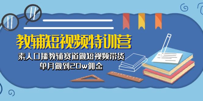 (10801期)教辅-短视频特训营: 素人口播教辅赛道做短视频带货,单月做到20w佣金-优优云网创