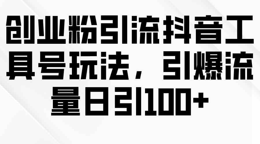 (9917期)创业粉引流抖音工具号玩法,引爆流量日引100+-优优云网创