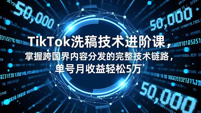 TikTok洗稿技术进阶课,掌握跨国界内容分发的完整技术链路,单号月收益轻松5万-优优云网创