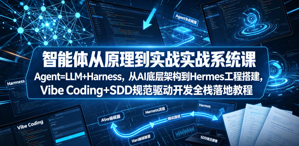 智能体从原理到实战系统课Agent=LLM+Harness,从AI底层架构到Hermes工程搭建,Vibe Coding+SDD规范驱动开发全栈落地教程-优优云网创
