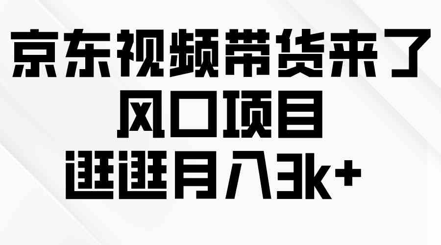 (10025期)京东短视频带货来了,风口项目,逛逛月入3k+-优优云网创