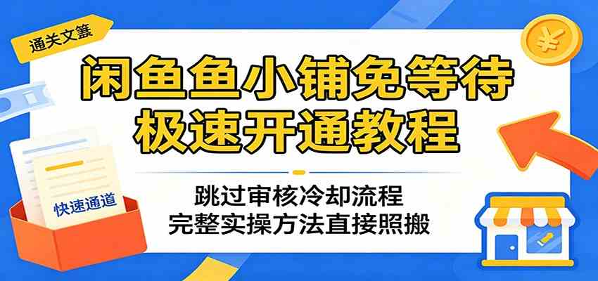 闲鱼鱼小铺免等待极速开通教程:跳过审核冷却流程,完整实操方法直接照搬-优优云网创