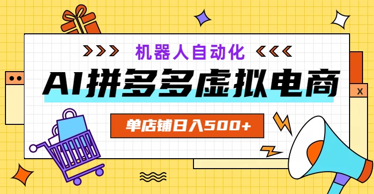 AI拼多多虚拟电商,配合机器人打造一个日入500的自动化店铺-优优云网创