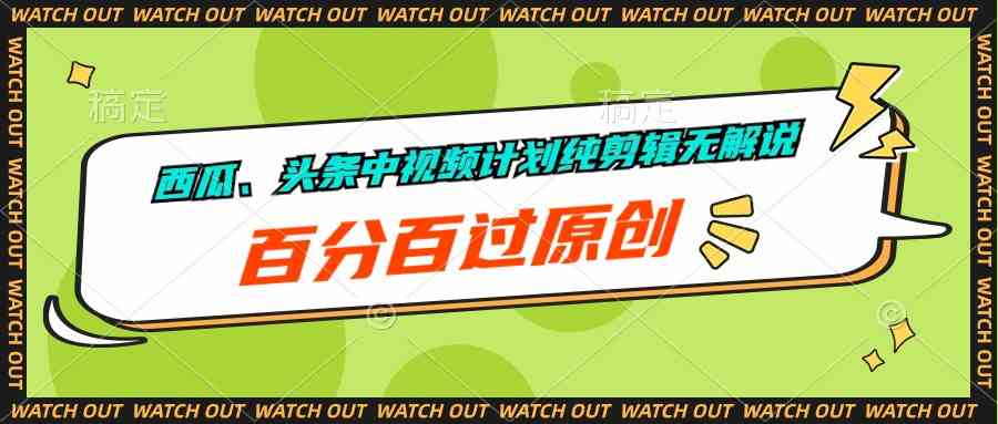 (10180期)西瓜、头条中视频计划纯剪辑无解说,百分百过原创-优优云网创