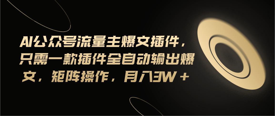 (11430期)Ai公众号流量主爆文插件,只需一款插件全自动输出爆文,矩阵操作,月入3w+-优优云网创