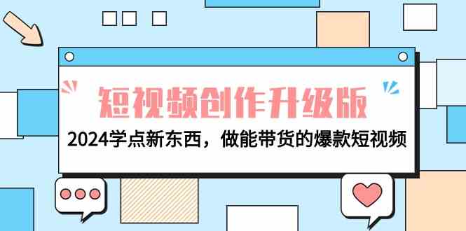 （9734期）电商人必看-短视频创作升级版：2024学点新东西，做能带货的爆款短视频-优优云网创