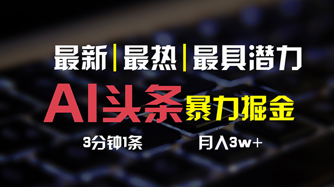 (10987期)AI头条3天必起号,简单无需经验 3分钟1条 一键多渠道发布 复制粘贴月入3W+-优优云网创