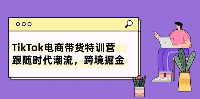 (10730期)TikTok电商带货特训营,跟随时代潮流,跨境掘金(8节课)-优优云网创