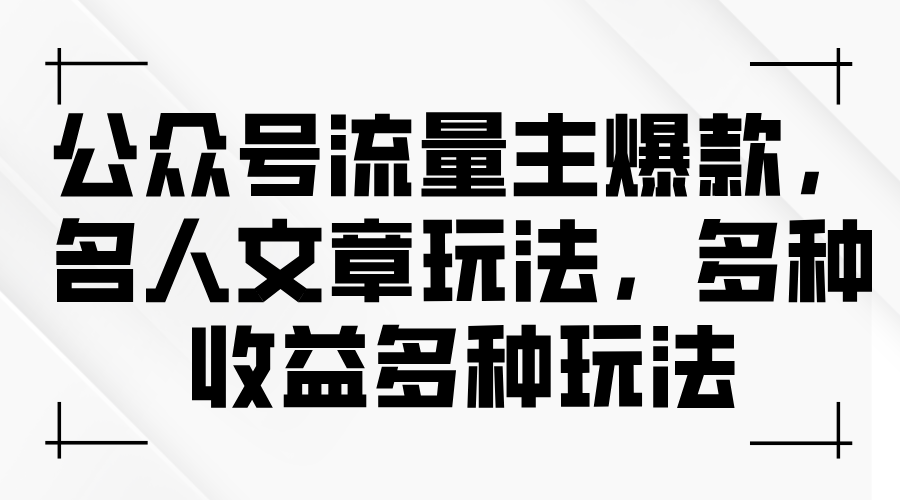 (11404期)公众号流量主爆款,名人文章玩法,多种收益多种玩法-优优云网创