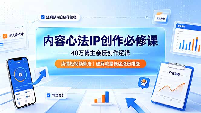 内容心法IP创作必修课：40万博主亲授创作逻辑，读懂短视频算法，破解流量低迷涨粉难题-优优云网创
