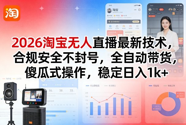 2026淘宝无人直播最新技术,合规安全不封号,全自动带货,傻瓜式操作,稳定日入1k+【揭秘】-优优云网创
