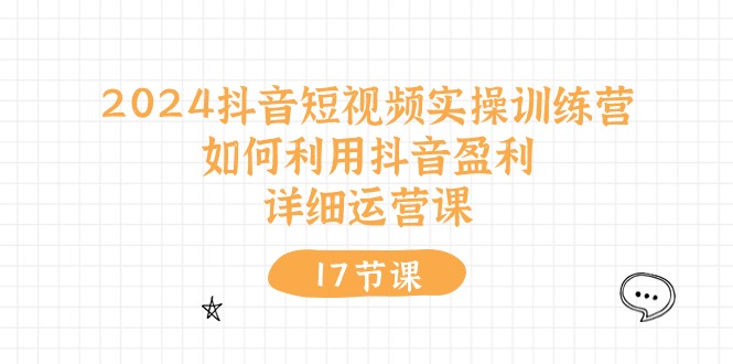 (10948期)2024抖音短视频实操训练营:如何利用抖音盈利,详细运营课(27节视频课)-优优云网创