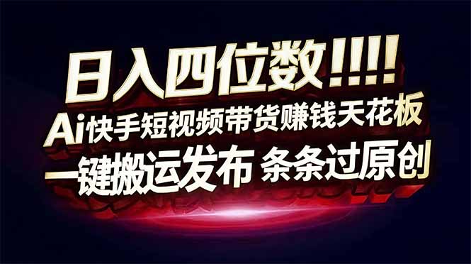 日入四位数！快手平台Ai全自动带货赚米，一刀不剪黑科技搬运，一键发布过原创-优优云网创