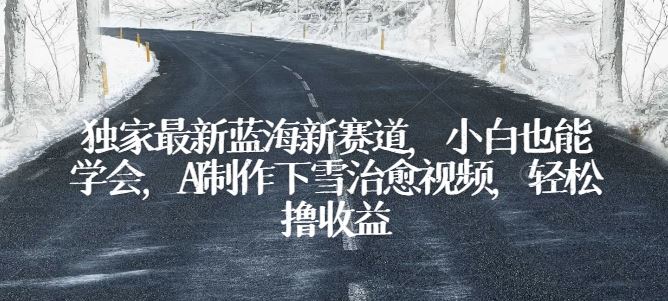 独家最新蓝海新赛道,小白也能学会,AI制作下雪治愈视频,轻松撸收益【揭秘】-优优云网创