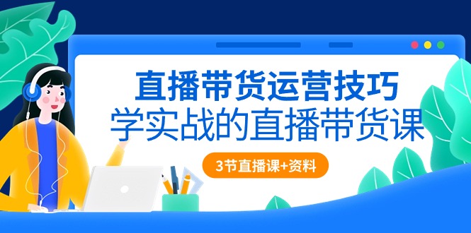 (10229期)直播带货运营技巧,学实战的直播带货课(3节直播课+配套资料)-优优云网创