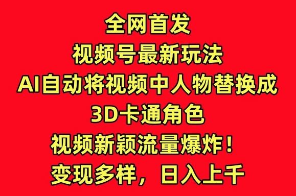全网首发视频号最新玩法,AI自动将视频中人物替换成3D卡通角色,视频新颖流量爆炸【揭秘】-优优云网创