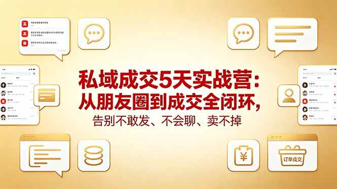 (18321期)私域成交5天实战营:从朋友圈到成交全闭环,告别不敢发、不会聊、卖不掉-优优云网创