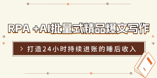 (11327期)RPA +AI批量式 精品爆文写作 日更实操营,打造24小时持续进账的睡后收入-优优云网创