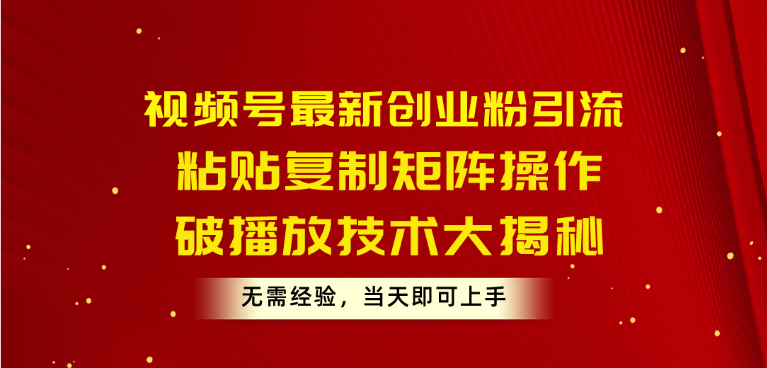 (10803期)视频号最新创业粉引流,粘贴复制矩阵操作,破播放技术大揭秘,无需经验…-优优云网创