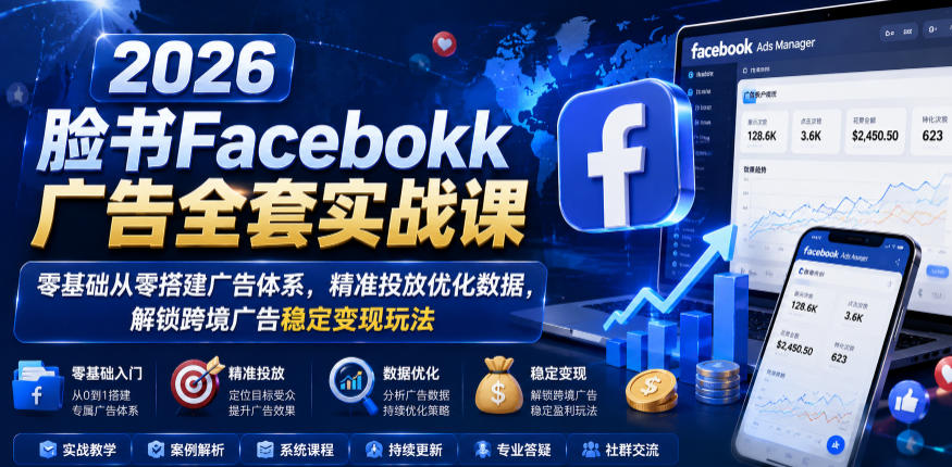 2026脸书Facebook广告全套实战课，零基础从零搭建广告体系，精准投放优化数据，解锁跨境广告稳定变现玩法-优优云网创