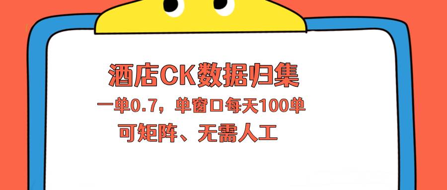 （18350期）上班也能玩的酒店CK数据归集，一单0.7单窗口每天可做100单，一个人就能矩阵操作-优优云网创