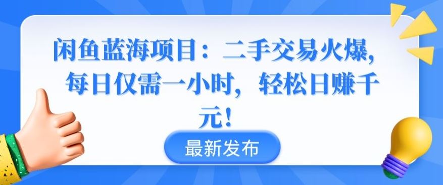 闲鱼蓝海项目:二手交易火爆,每日仅需一小时,轻松日赚千元【揭秘】-优优云网创