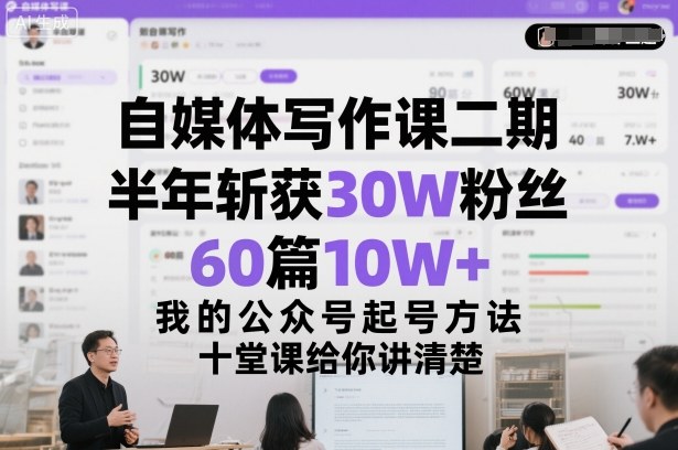 自媒体写作课二期，半年斩获30W粉丝，60篇10W+，我的公众号起号方法论，十堂课给你讲清楚-优优云网创
