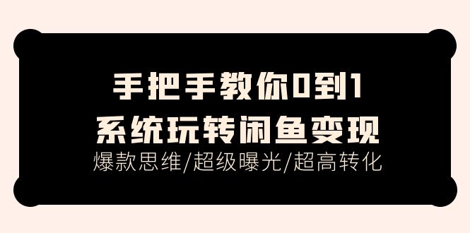 (11459期)手把手教你0到1系统玩转闲鱼变现,爆款思维/超级曝光/超高转化(15节课)-优优云网创