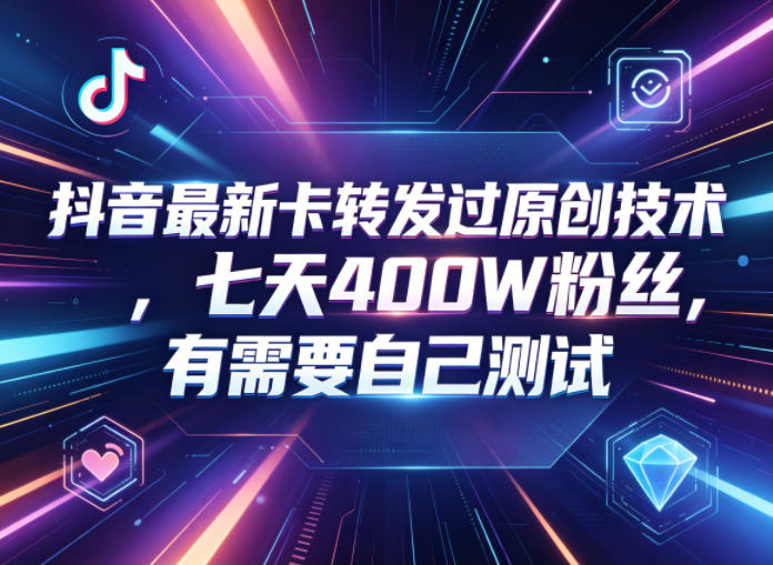 抖音最新卡转发过原创技术,七天400W粉丝,有需要自己测试-优优云网创