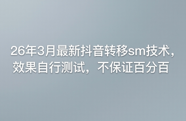 26年3月最新抖音转移sm技术,效果自行测试,不保证百分百-优优云网创