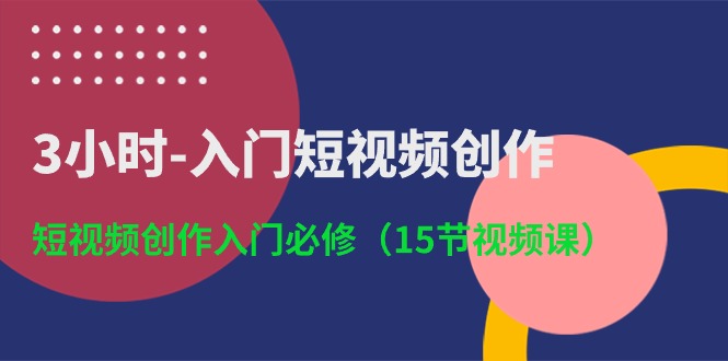 (10715期)3小时-入门短视频创作:短视频创作入门必修(15节视频课)-优优云网创