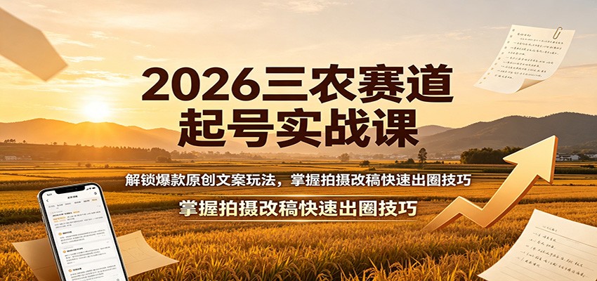 2026三农赛道起号实战课:解锁爆款原创文案玩法,掌握拍摄改稿快速出圈技巧-优优云网创