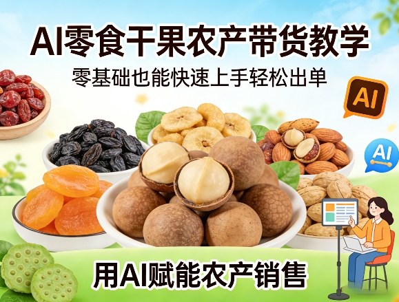 AI零食干果农产带货教学,零基础也能快速上手轻松出单,用AI赋能农产销售-优优云网创