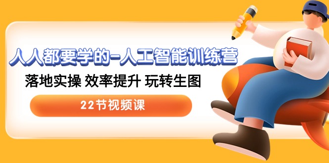 人人都要学的人工智能训练营,落地实操 效率提升 玩转生图 (22节视频课)-优优云网创