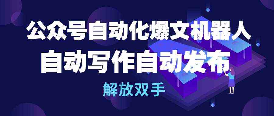(10069期)公众号流量主自动化爆文机器人,自动写作自动发布,解放双手-优优云网创
