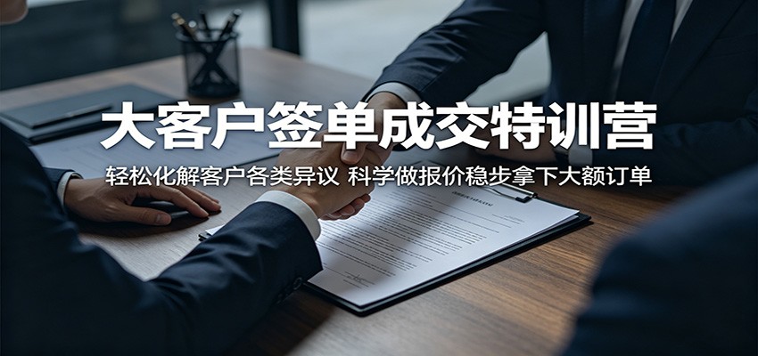 大客户签单成交特训营:轻松化解客户各类异议,科学做报价稳步拿下大额订单-优优云网创