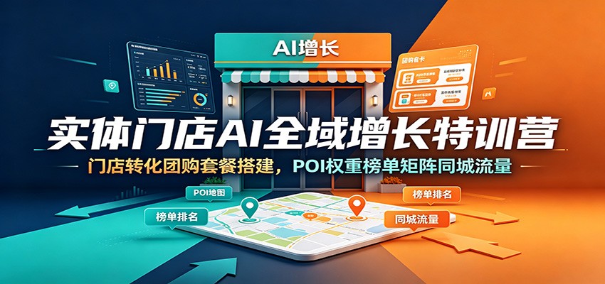 实体门店AI全域增长特训营:门店转化团购套餐搭建,POI权重榜单矩阵同城流量-优优云网创