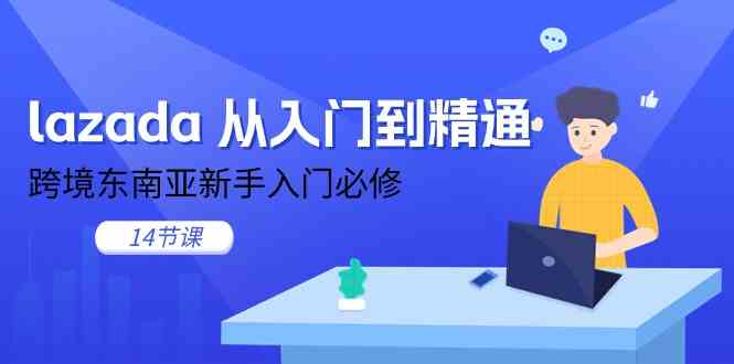 lazada从入门到精通,跨境东南亚新手入门必修(14节课)-优优云网创