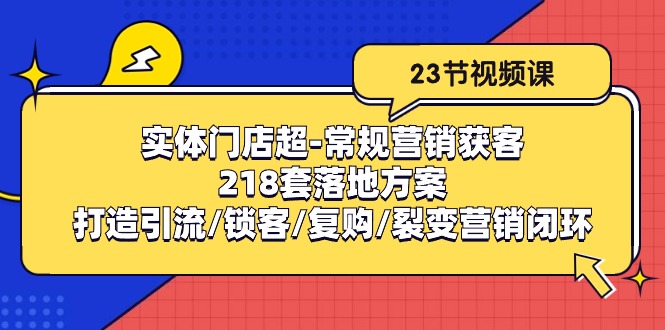 实体门店超常规营销获客:218套落地方案/打造引流/锁客/复购/裂变营销-优优云网创