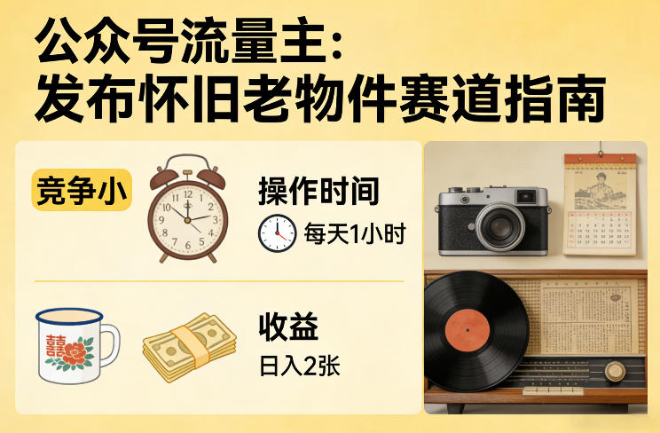 公众号流量主之发布怀旧老物件赛道,竞争小,每天操作1小时,日入2张-优优云网创