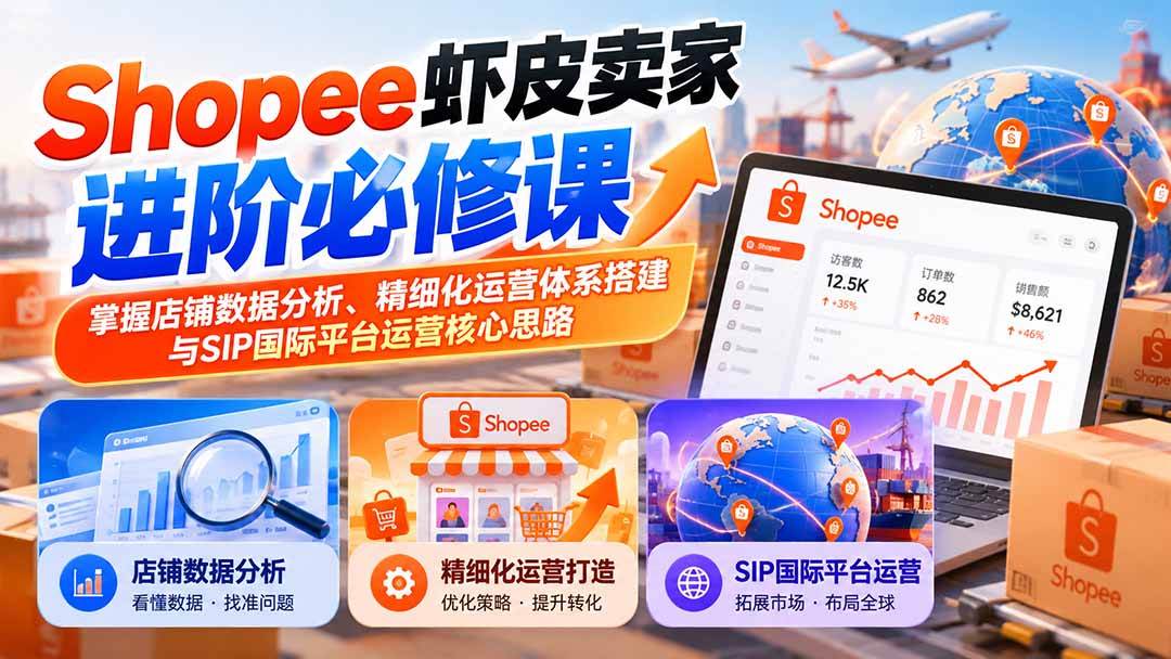 （20949期）Shopee虾皮卖家进阶必修课：掌握店铺数据分析、精细化运营体系搭建与SIP国际平台运营核心思路-优优云网创-中创网