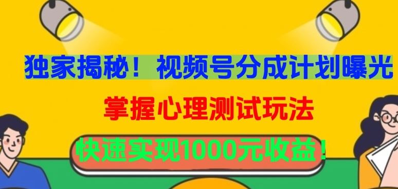 独家揭秘！视频号分成计划曝光，掌握心理测试玩法，快速实现1000元收益【揭秘】-优优云网创