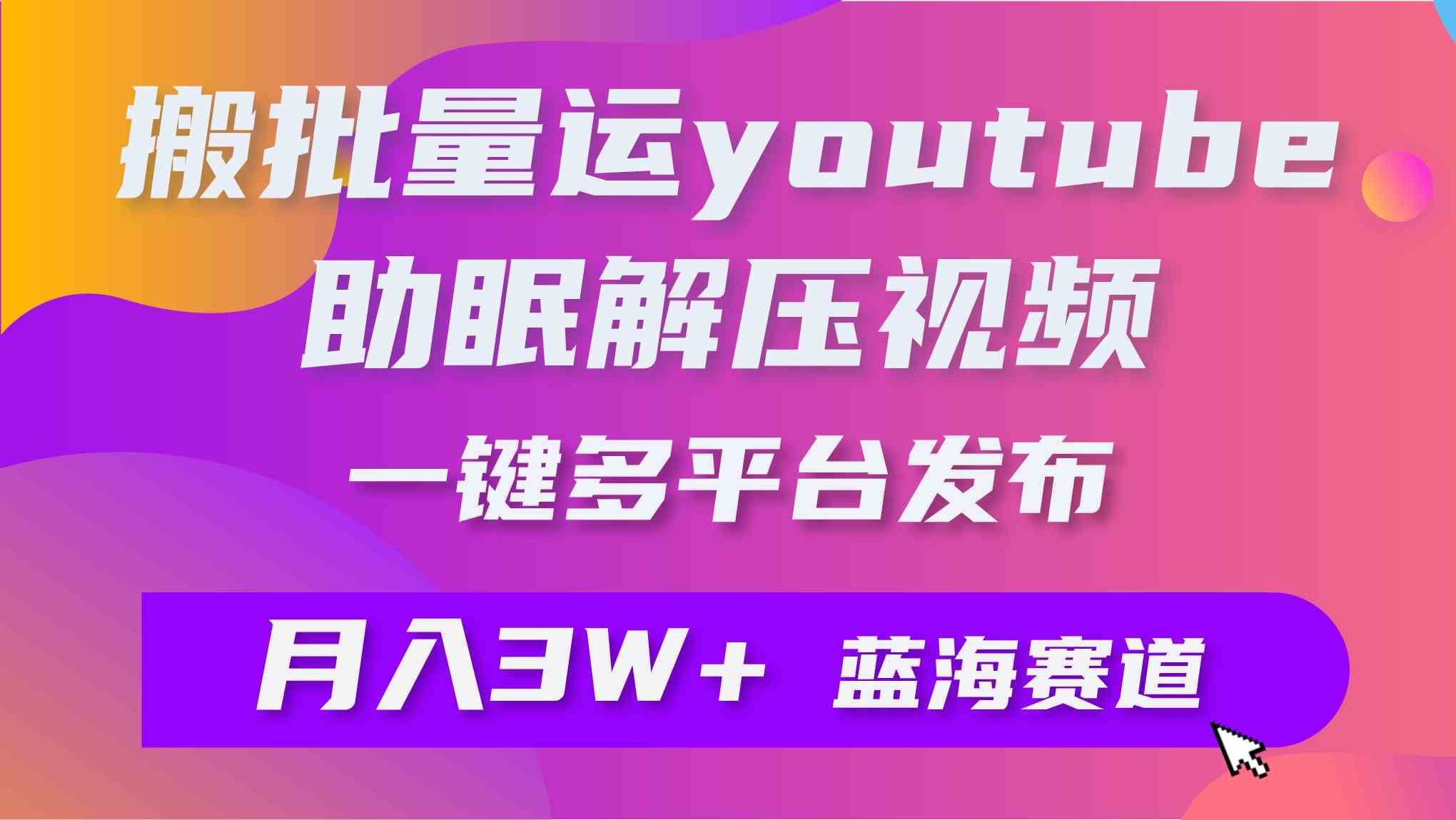 (9727期)批量搬运YouTube解压助眠视频 一键多平台发布 月入2W+-优优云网创