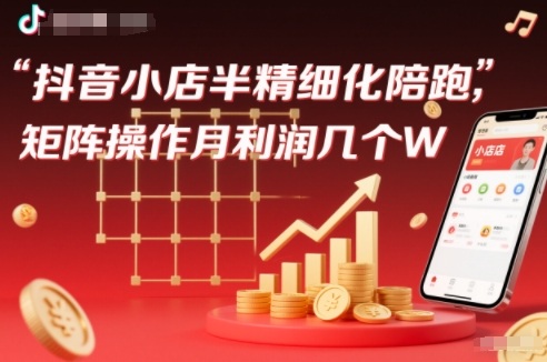 抖店半精细化铺货【1期+2期】,抖音小店半精细化陪跑,矩阵操作月利润几个W(更新12月)-优优云网创