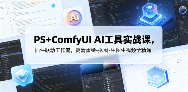 PS+ComfyUI AI工具实战课,插件联动工作流,高清重绘-抠图-生图生视频全精通-优优云网创