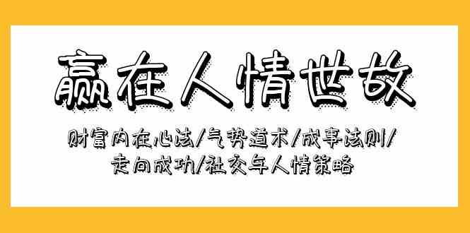 赢在人情世故:财富内在心法/气势道术/成事法则/走向成功/社交与人情策略-优优云网创