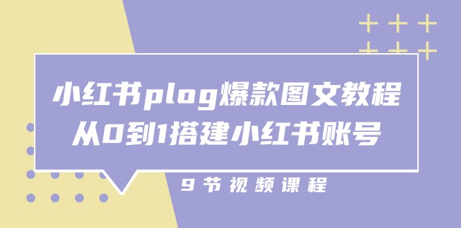 小红书plog爆款图文教程,从0到1搭建小红书账号(9节课)-优优云网创