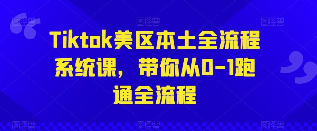 Tiktok美区本土全流程系统课,带你从0-1跑通全流程-优优云网创